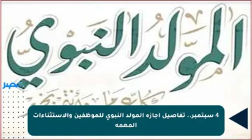 4 سبتمبر.. تفاصيل إجازة المولد النبوي للموظفين والاستثناءات المهمة
